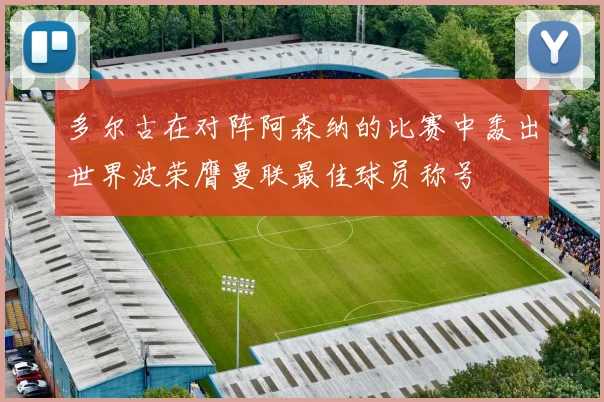 多尔古在对阵阿森纳的比赛中轰出世界波荣膺曼联最佳球员称号