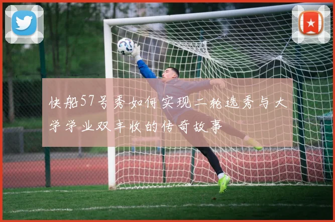 快船57号秀如何实现二轮选秀与大学学业双丰收的传奇故事