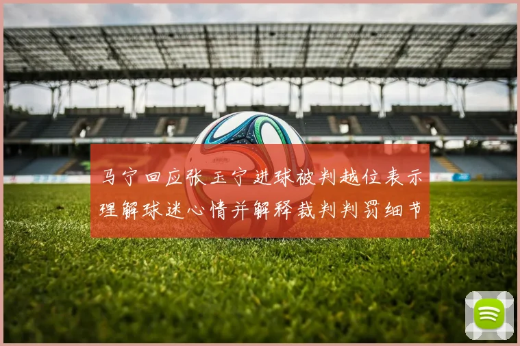 马宁回应张玉宁进球被判越位表示理解球迷心情并解释裁判判罚细节