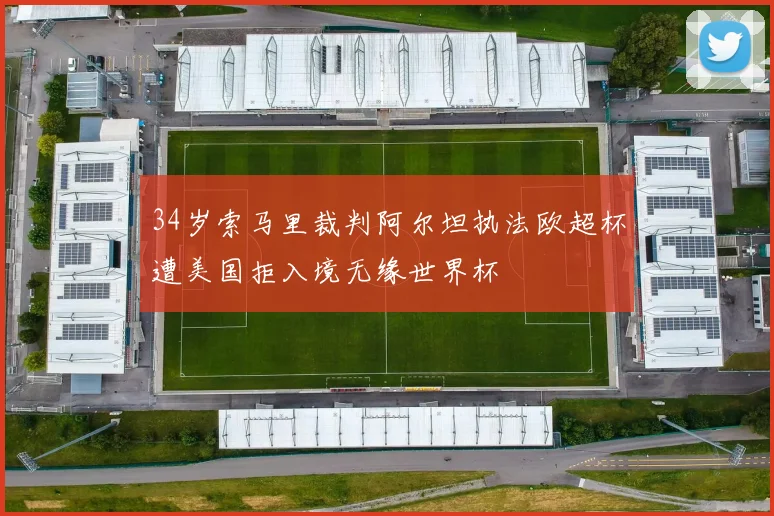 34岁索马里裁判阿尔坦执法欧超杯遭美国拒入境无缘世界杯