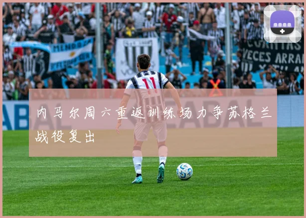内马尔周六重返训练场力争苏格兰战役复出