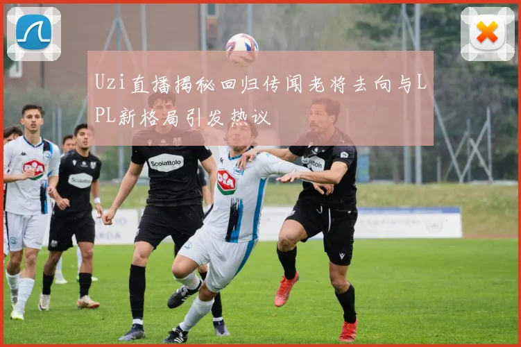 Uzi直播揭秘回归传闻老将去向与LPL新格局引发热议