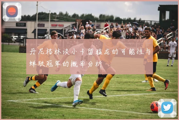 丹尼格林谈小卡留猛龙的可能性与蝉联冠军的概率分析