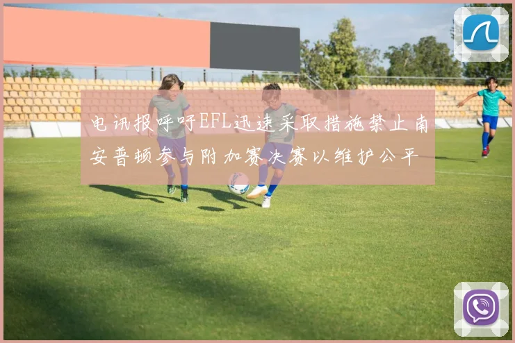 电讯报呼吁EFL迅速采取措施禁止南安普顿参与附加赛决赛以维护公平竞争